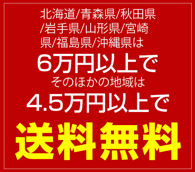 〔2018/4/4〕【関東～九州地方】は4.5万円以上で送料無料に！！北海道/青森県/秋田県/岩手県/山形県/宮崎県/福島県/沖縄県は6万円以上で送料無料に！！